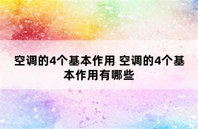 空调的4个基本作用 空调的4个基本作用有哪些